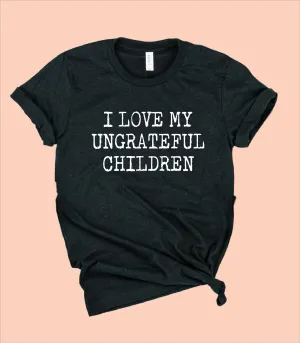 I Love My Ungrateful Children Shirt | Funny Shirt | Unisex Crew
