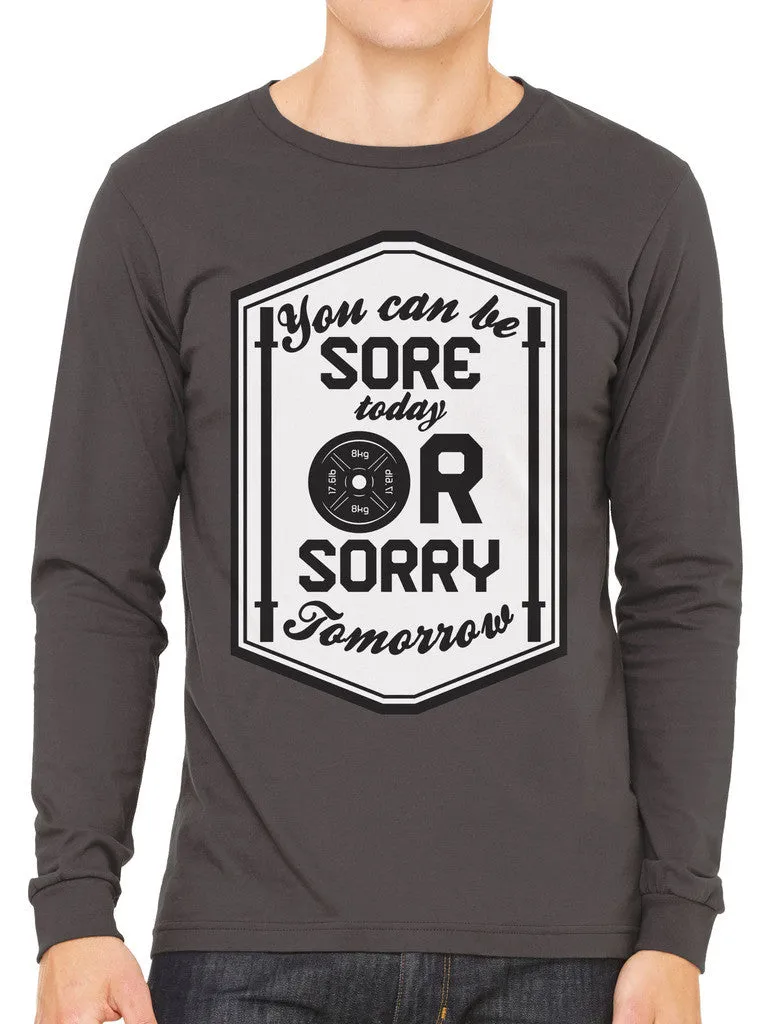 You Can Be Sore Today or Sorry Tomorrow Men's Long Sleeve T-shirt